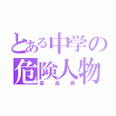 とある中学の危険人物（委員長）