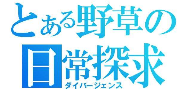 とある野草の日常探求（ダイバージェンス）