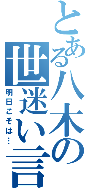 とある八木の世迷い言（明日こそは…）