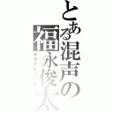 とある混声の福永俊太（ヤサグレパンダ）