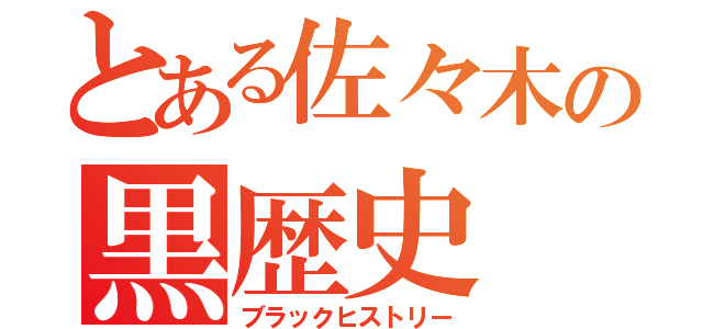 とある佐々木の黒歴史（ブラックヒストリー）