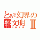 とある幻界の絆文明Ⅱ（幻界小説）