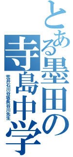 とある墨田の寺島中学校（荒井石川谷坂長谷川先生）