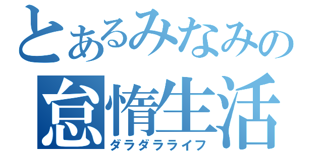 とあるみなみの怠惰生活（ダラダラライフ）