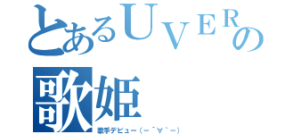 とあるＵＶＥＲ好きの歌姫（歌手デビュー（－´∀｀－））