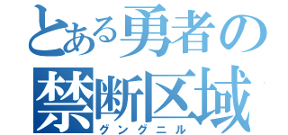 とある勇者の禁断区域（グングニル）