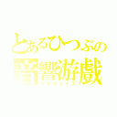 とあるひつぶの音響游戲（カテゴライズ）