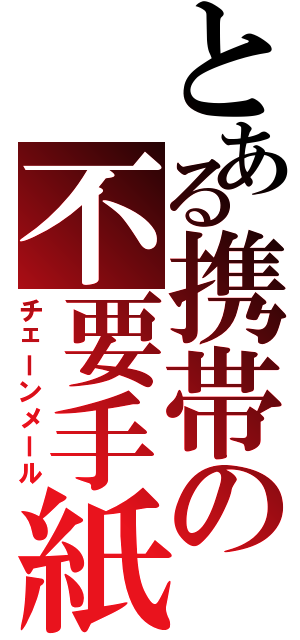 とある携帯の不要手紙（チェーンメール）