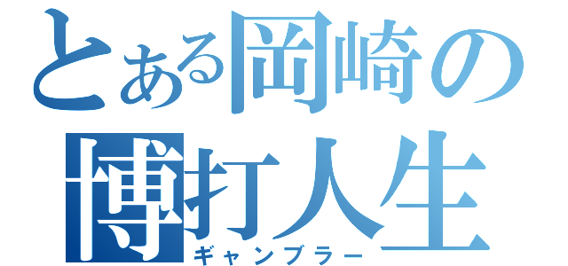 とある岡崎の博打人生（ギャンブラー）