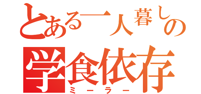 とある一人暮しの学食依存（ミーラー）