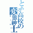 とある高校の変態紳士（ゆっけ）