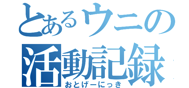 とあるウニの活動記録（おとげーにっき）