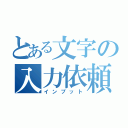 とある文字の入力依頼（インプット）