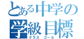 とある中学の学級目標（クラス ゴール）