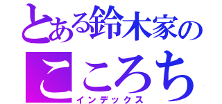 とある鈴木家のこころちゃん（インデックス）