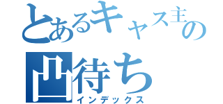 とあるキャス主の凸待ち（インデックス）