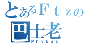 とあるＦｔｚの巴士老（Ｐｈｙｂｕｓ）