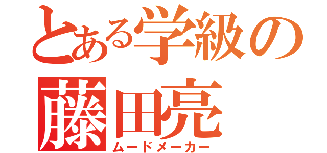 とある学級の藤田亮（ムードメーカー）