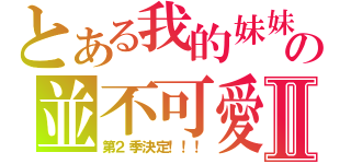 とある我的妹妹の並不可愛Ⅱ（第２季決定！！！）