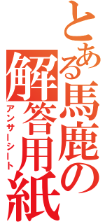 とある馬鹿の解答用紙（アンサーシート）