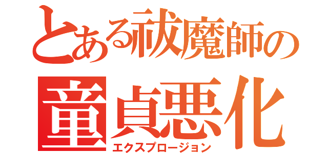 とある祓魔師の童貞悪化（エクスプロージョン）