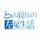 とある羽鳥の左足生活（レフトレッグライフ）