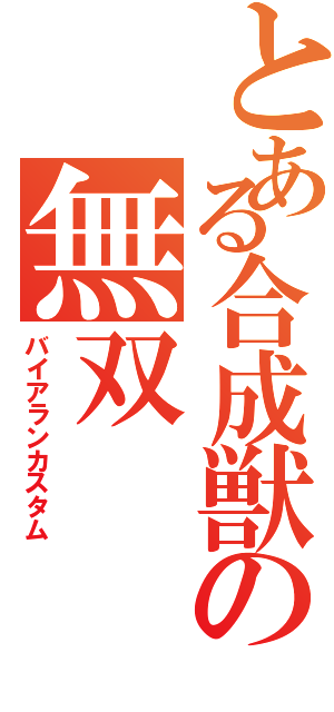 とある合成獣の無双（バイアランカスタム）