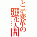 とある変革の進化人間（イノベイター）