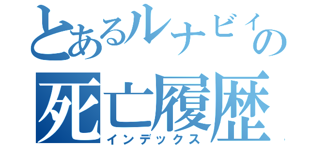 とあるルナビィの死亡履歴（インデックス）