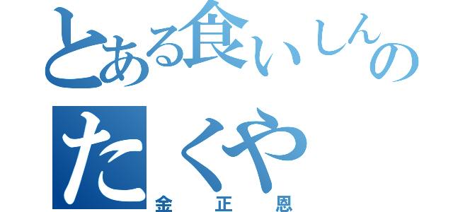 とある食いしん坊のたくや（金正恩）