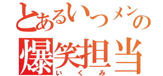 とあるいつメンの爆笑担当（いくみ）