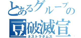 とあるグループの豆破滅宣言（ネストラダムス）