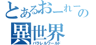 とあるおーれーの異世界（パラレルワールド）