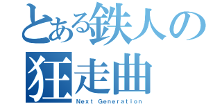 とある鉄人の狂走曲（Ｎｅｘｔ Ｇｅｎｅｒａｔｉｏｎ）