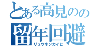 とある高見のの留年回避（リュウネンカイヒ）