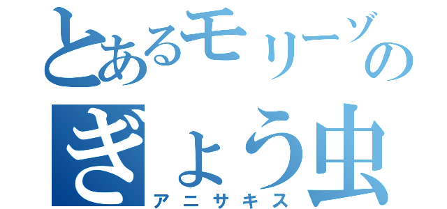 とあるモリーゾのぎょう虫（アニサキス）