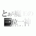 とある魔王の三位一神（トリニティ）