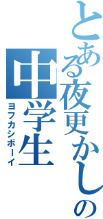 とある夜更かし好きのの中学生（ヨフカシボーイ）