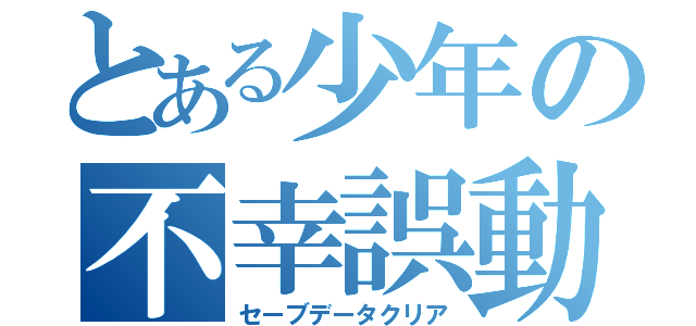 とある少年の不幸誤動（セーブデータクリア）