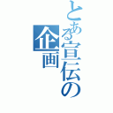 とある宣伝の企画（）