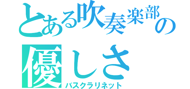 とある吹奏楽部の優しさ（バスクラリネット）