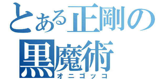 とある正剛の黒魔術（オニゴッコ）