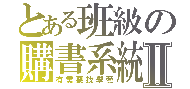 とある班級の購書系統Ⅱ（有需要找學藝）