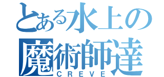 とある水上の魔術師達（ＣＲＥＶＥ）