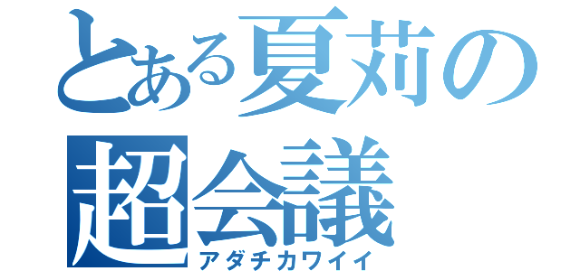 とある夏苅の超会議（アダチカワイイ）