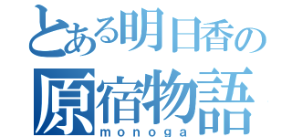 とある明日香の原宿物語（ｍｏｎｏｇａ）