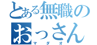 とある無職のおっさん（マダオ）