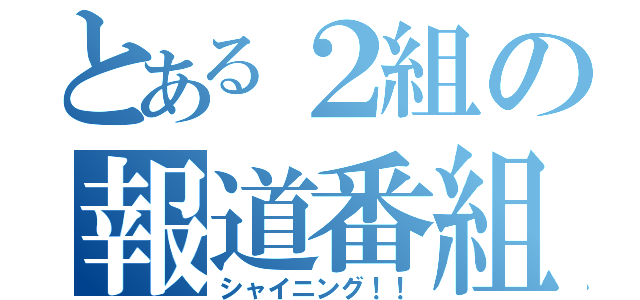 とある２組の報道番組（シャイニング！！）