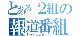 とある２組の報道番組（シャイニング！！）