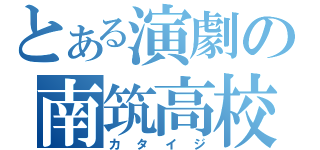 とある演劇の南筑高校（カタイジ）